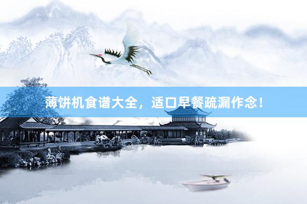 薄饼机食谱大全，适口早餐疏漏作念！