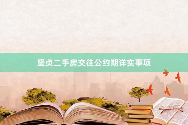 坚贞二手房交往公约期详实事项