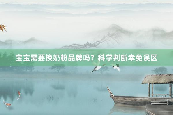 宝宝需要换奶粉品牌吗？科学判断幸免误区
